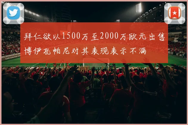 拜仁欲以1500万至2000万欧元出售博伊孔帕尼对其表现表示不满