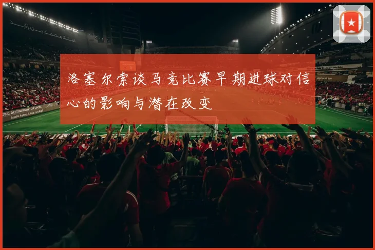 洛塞尔索谈马竞比赛早期进球对信心的影响与潜在改变