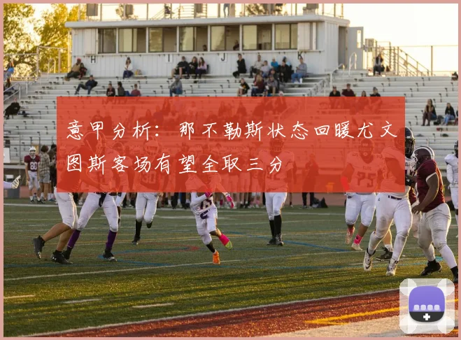 意甲分析：那不勒斯状态回暖尤文图斯客场有望全取三分