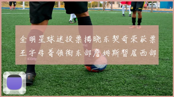 全明星球迷投票揭晓东契奇荣获票王字母哥领衔东部詹姆斯暂居西部第九