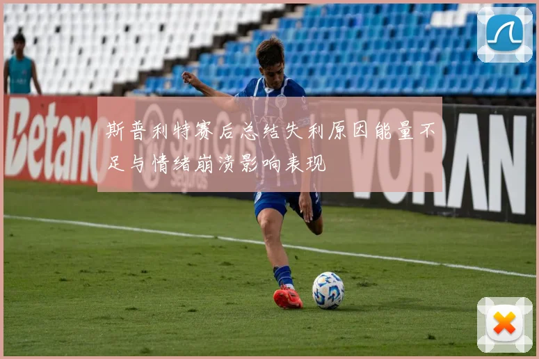 斯普利特赛后总结失利原因能量不足与情绪崩溃影响表现
