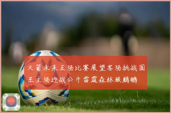 火箭未来五场比赛展望客场挑战国王主场迎战公牛雷霆森林狼鹈鹕