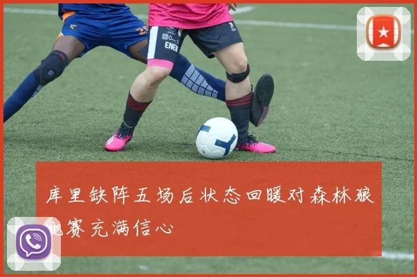 库里缺阵五场后状态回暖对森林狼比赛充满信心
