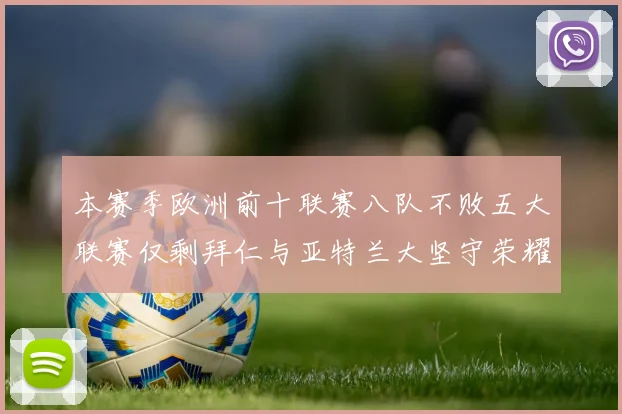 本赛季欧洲前十联赛八队不败五大联赛仅剩拜仁与亚特兰大坚守荣耀