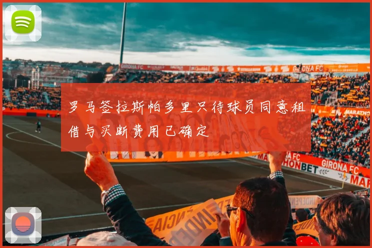 罗马签拉斯帕多里只待球员同意租借与买断费用已确定