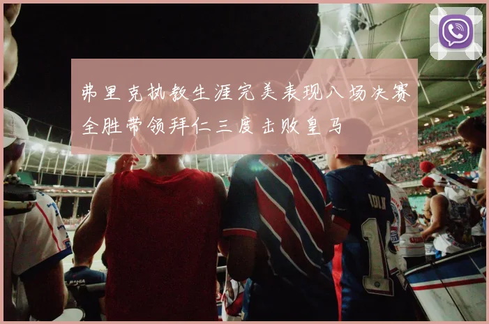 弗里克执教生涯完美表现八场决赛全胜带领拜仁三度击败皇马