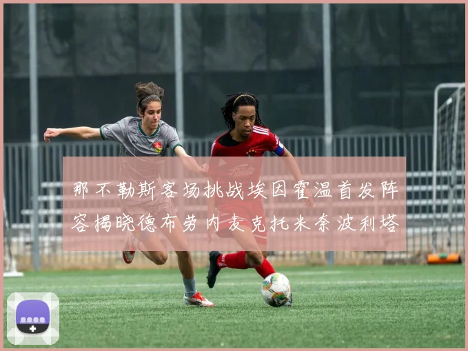 那不勒斯客场挑战埃因霍温首发阵容揭晓德布劳内麦克托米奈波利塔诺领衔出战