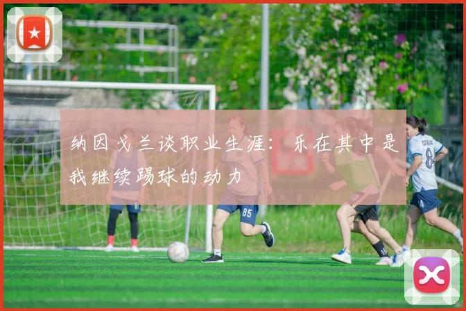 纳因戈兰谈职业生涯：乐在其中是我继续踢球的动力