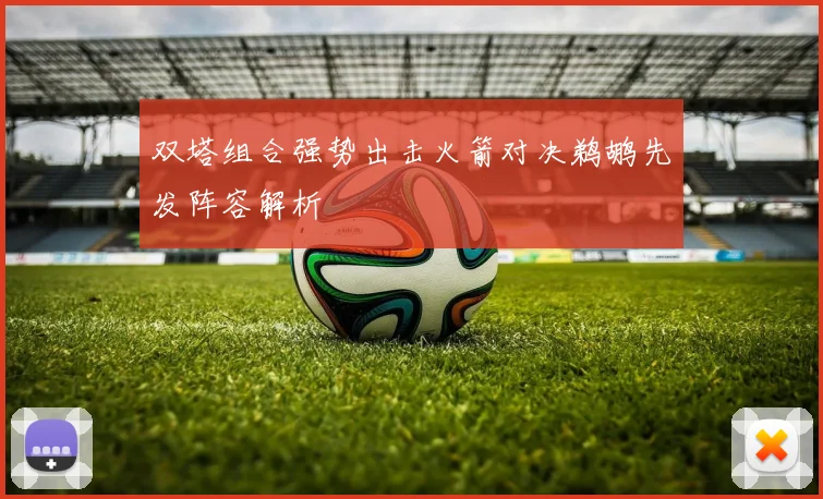 双塔组合强势出击火箭对决鹈鹕先发阵容解析
