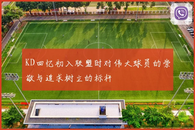KD回忆初入联盟时对伟大球员的崇敬与追求树立的标杆